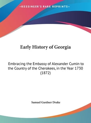 Early History of Georgia: Embracing the Embassy of Alexander Cumin to the Country of the Cherokees, in the Year 1730 (1872) by Drake, Samuel Gardner