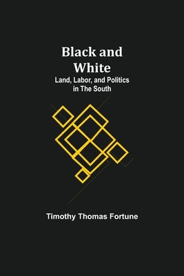 Black and White: Land, Labor, and Politics in the South by Thomas Fortune, Timothy