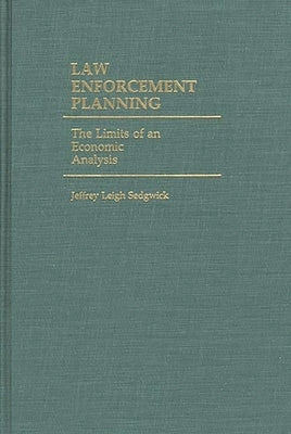 Law Enforcement Planning: The Limits of an Economic Analysis by Sedgwick, Jeffrey Leigh