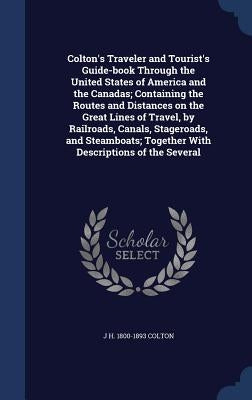 Colton's Traveler and Tourist's Guide-book Through the United States of America and the Canadas; Containing the Routes and Distances on the Great Line by Colton, J. H. 1800-1893