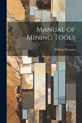Manual of Mining Tools by Morgans, William