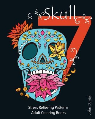 7 Skull: Adult Coloring Books: Stress Relieving Patterns: Day of the Dead, Dia De Los Muertos Coloring Pages, Sugar Skull Art Coloring Books by John Daniel, Adult Coloring Book