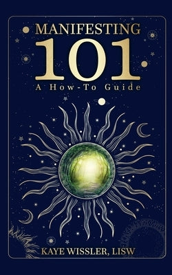 Manifesting 101: Co-Creating the Life of Your Dreams by Wissler, Kaye A.