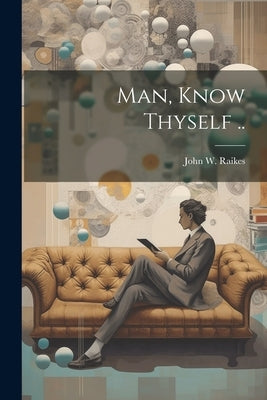 Man, Know Thyself .. by Raikes, John W.