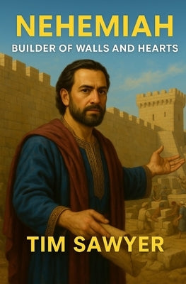 Nehemiah: Builder of Walls and Hearts by Sawyer, Tim