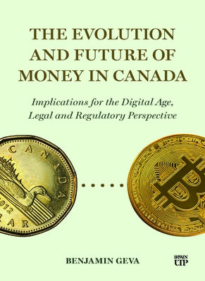 The Evolution and Future of Money in Canada: Implications for the Digital Age, Legal and Regulatory Perspective by Geva, Benjamin