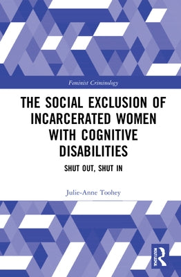 The Social Exclusion of Incarcerated Women with Cognitive Disabilities: Shut Out, Shut in by Toohey, Julie-Anne
