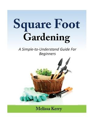 Square Foot Gardening: A Simple-to-Understand Guide For Beginners by Kerry, Melissa