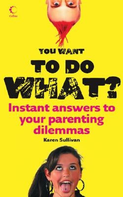 You Want to Do What?: Instant Answers to Your Parenting Dilemmas by Sullivan, Karen