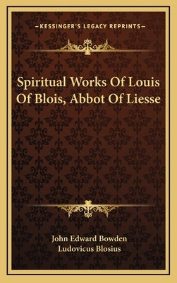 Spiritual Works Of Louis Of Blois, Abbot Of Liesse by Bowden, John Edward