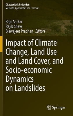Impact of Climate Change, Land Use and Land Cover, and Socio-Economic Dynamics on Landslides by Sarkar, Raju