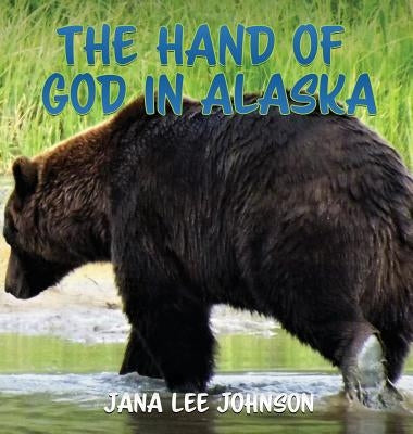 The Hand of God in Alaska by Johnson, Jana Lee