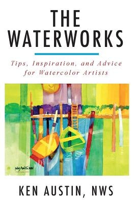 The Waterworks: Tips, Inspiration, and Advice for Watercolor Artists--Black and White Edition by Austin, Ken