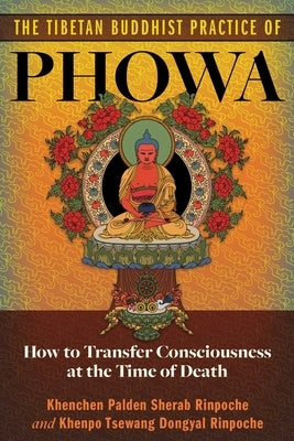 The Tibetan Buddhist Practice of Phowa: How to Transfer Consciousness at the Time of Death by Sherab Rinpoche, Khenchen Palden