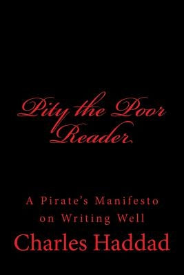 Pity the Poor Reader: A Pirate's Manifesto on Writing Well by Haddad, Charles