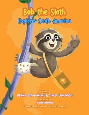Bob the Sloth Explores South America by Talbot-Kerkes, Monica R.