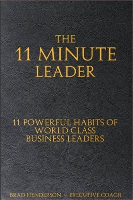The 11 Minute Leader: 11 Powerful Habits of World Class Business Leaders by Henderson, Brad