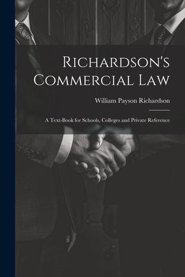 Richardson's Commercial Law: A Text-Book for Schools, Colleges and Private Reference by Richardson, William Payson
