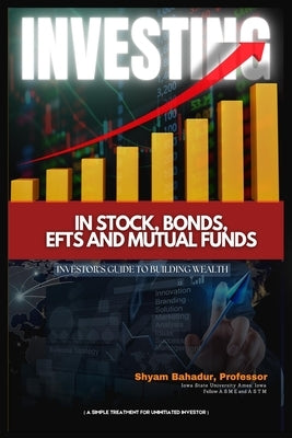 Investing in Stocks, Bonds, ETFs and Mutual Funds: Investor's Guide to Building Wealth (A simple treatment for an uninitiated investor) (Latest Editio by Bahadur, Shyam