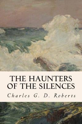 The Haunters of the Silences by Roberts, Charles G. D.