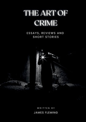 The Art of Crime: Essays, Reviews and Short Stories by Fleming, James