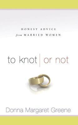 To Knot or Not: Honest Advice from Married Women: Honest Advice from Married Women by Greene, Donna