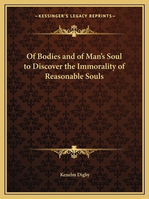 Of Bodies and of Man's Soul to Discover the Immorality of Reasonable Souls by Digby, Kenelm