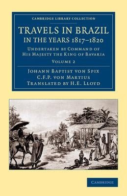 Travels in Brazil, in the Years 1817-1820: Undertaken by Command of His Majesty the King of Bavaria by Spix, Johann Baptist Von