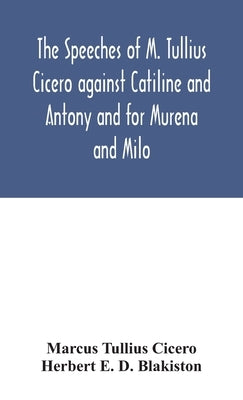 The speeches of M. Tullius Cicero against Catiline and Antony and for Murena and Milo by Tullius Cicero, Marcus