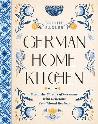 German Home Kitchen: Savor the Flavors of Germany with Delicious Traditional Recipes by Sadler, Sophie