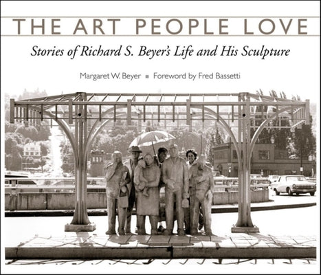 The Art People Love: Stories of Richard S. Beyer's Life and His Sculpture by Beyer, Margaret W.