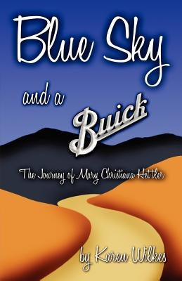 Blue Sky And A Buick: The Journey of Mary Christiana Hettler by Wilkes, Karen E.