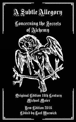 A Subtle Allegory: Concerning the Secrets of Alchemy by Warwick, Tarl