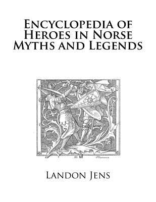Encyclopedia of Heroes in Norse Myths and Legends by Jens, Landon