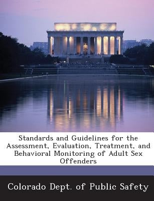 Standards and Guidelines for the Assessment, Evaluation, Treatment, and Behavioral Monitoring of Adult Sex Offenders by Colorado Dept of Public Safety, Divisio