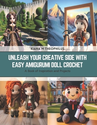 Unleash Your Creative Side with Easy Amigurumi Doll Crochet: A Book of Inspiration and Projects by Theophilus, Kiana M.