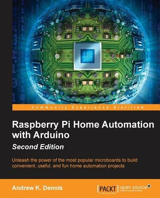 Raspberry Pi Home Automation with Arduino - Second Edition by K. Dennis, Andrew