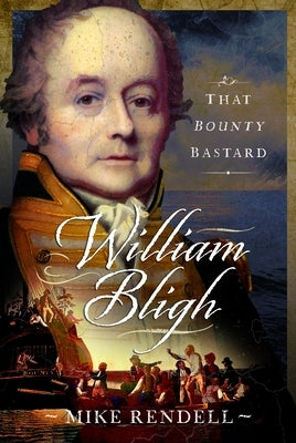 William Bligh: That Bounty Bastard by Rendell, Mike