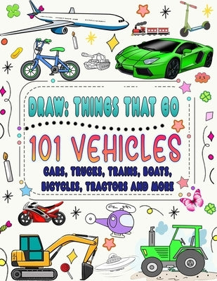 101 vehicles and things that go: How to draw cars, trucks, planes and other things that go by Press, Naima
