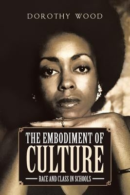 The Embodiment of Culture: Race and Class in Schools by Wood, Dorothy