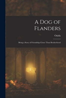 A Dog of Flanders: Being a Story of Friendship Closer Than Brotherhood by Ouida