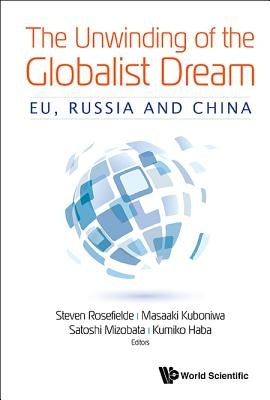 Unwinding of the Globalist Dream, The: Eu, Russia and China by Rosefielde, Steven