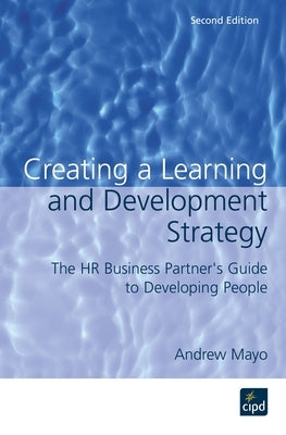 Creating a Learning and Development Strategy: The HR Business Partner's Guide to Developing People by Mayo, Andrew