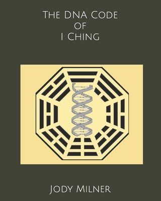 The DNA Code of I Ching by Milner, Jody