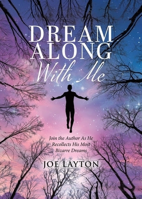 Dream Along With Me: Join the Author As He Recollects His Most Bizarre Dreams by Layton, Joe