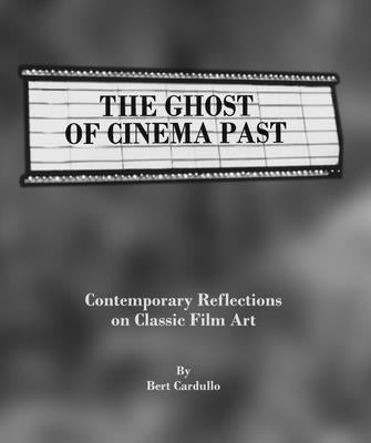 The Ghost of Cinema Past: Contemporary Reflections on Classic Film Art by Cardullo, Bert