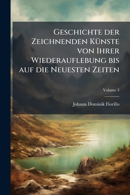 Geschichte der Zeichnenden Künste von Ihrer Wiederauflebung bis auf die Neuesten Zeiten; Volume 3 by Fiorillo, Johann Dominik