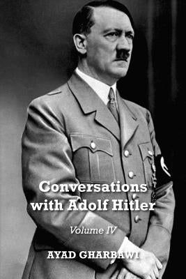 Conversations with Adolf Hitler: Volume IV by Gharbawi, Ayad