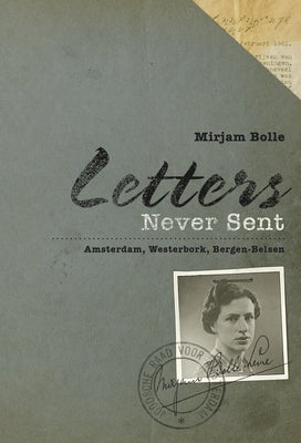 Letters Never Sent: Amsterdam, Westerbork, Bergen-Belsen by Bolle, Mirjam