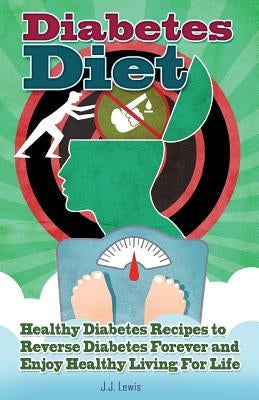 Diabetes Diet: 101 Healthy Diabetes Recipes to Reverse Diabetes Forever and Enjoy Healthy Living For Life by Lewis, J. J.